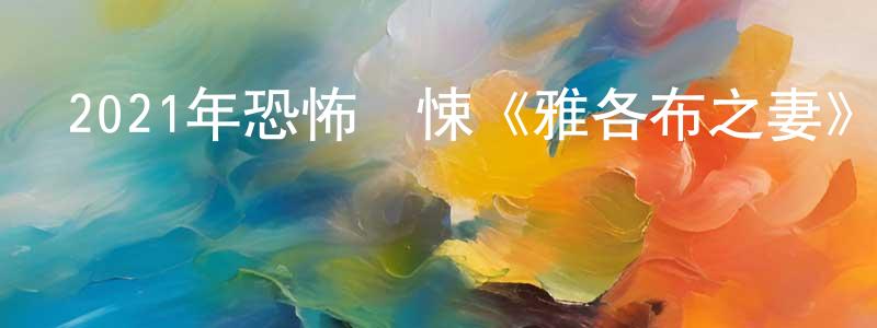 陳冬紅發布2021年恐怖驚悚《雅各布之妻》BD日語中字迅雷下載_深夜電影